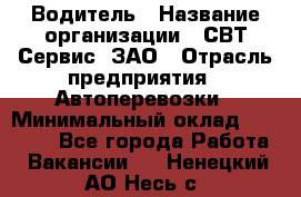 Водитель › Название организации ­ СВТ-Сервис, ЗАО › Отрасль предприятия ­ Автоперевозки › Минимальный оклад ­ 25 000 - Все города Работа » Вакансии   . Ненецкий АО,Несь с.